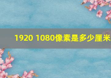 1920 1080像素是多少厘米